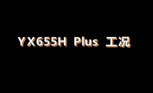 英軒重工新品工況展示——YX655H Plus