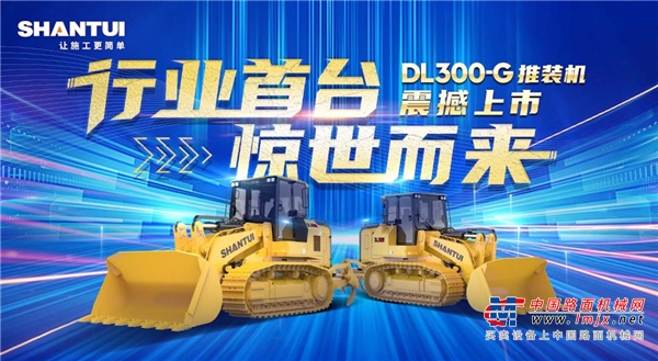 国内首发！山推DL300-G 推装机惊世来袭