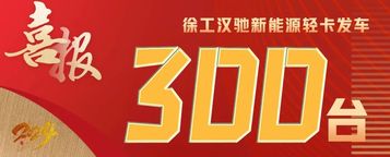【开门红】300台发车、500台签约！徐工汉驰新能源轻卡震撼开局
