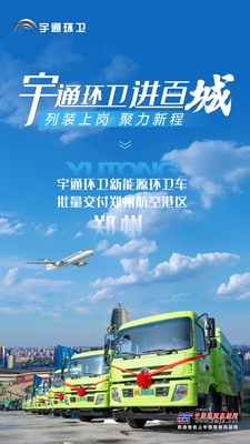 批量交付，列装上岗！宇通环卫助力郑州航空港区开启“零碳清扫”新时代！