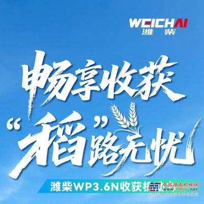大国丰景丨选择潍柴WP3.6N 畅享收获 “稻”路无忧